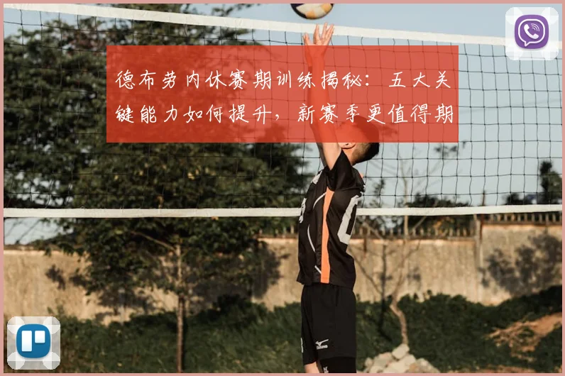 德布劳内休赛期训练揭秘：五大关键能力如何提升，新赛季更值得期待