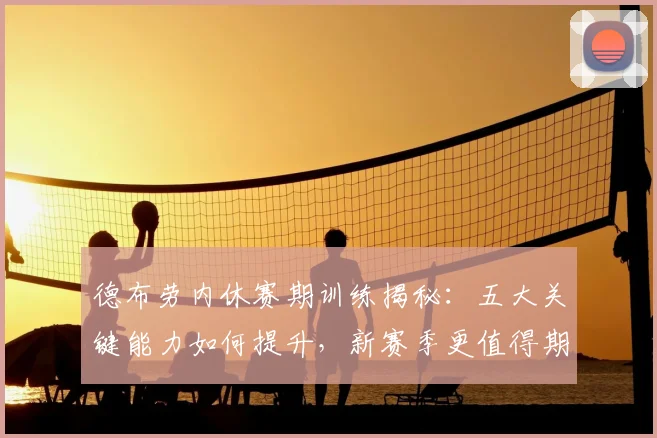 德布劳内休赛期训练揭秘：五大关键能力如何提升，新赛季更值得期待