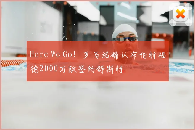 Here We Go！罗马诺确认布伦特福德2000万欧签约舒斯特